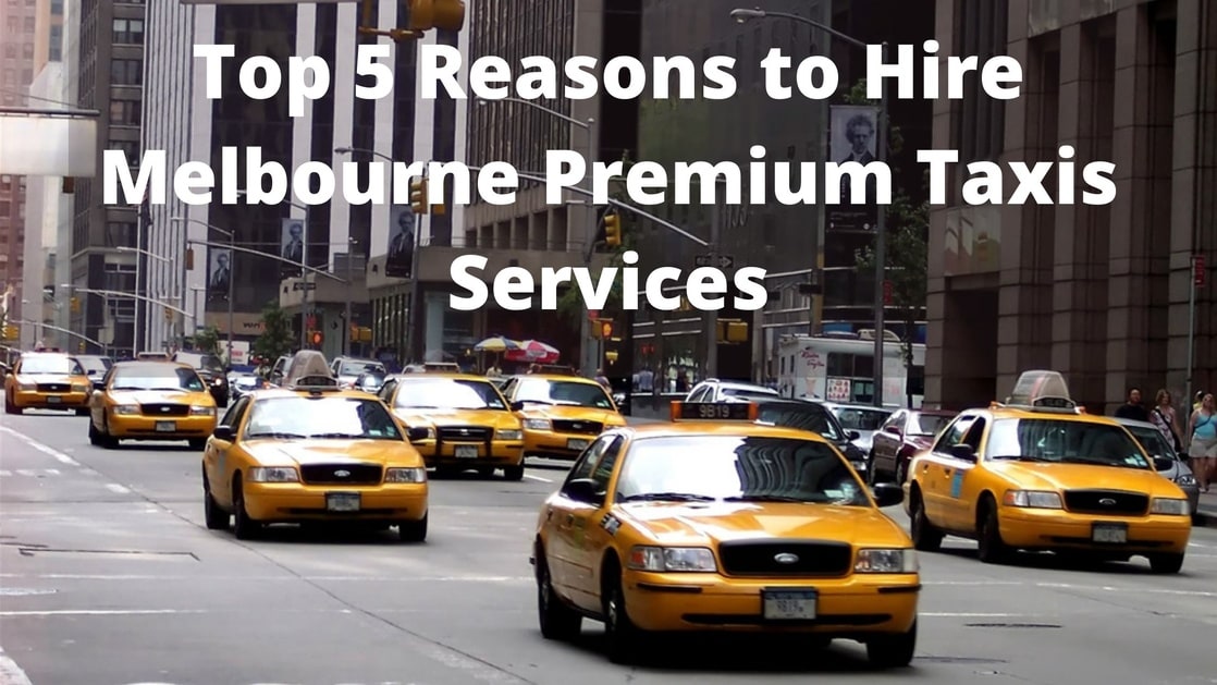 Top 5 Reasons to Hire Melbourne Premium Taxis Services